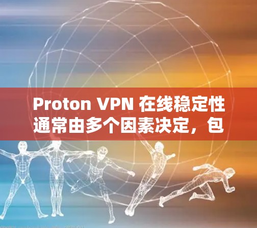 Proton VPN 在线稳定性通常由多个因素决定，包括网络环境、服务器负载、服务器响应时间和服务器稳定性等。以下是一些可能影响 Proton VPN 稳定性的因素