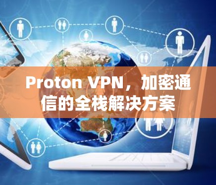 Proton VPN，加密通信的全栈解决方案
