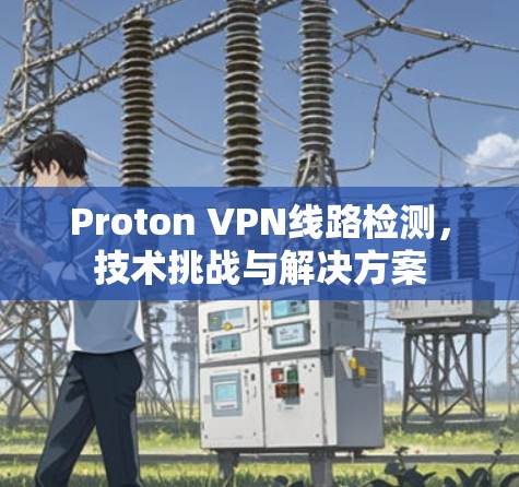 Proton VPN线路检测，技术挑战与解决方案