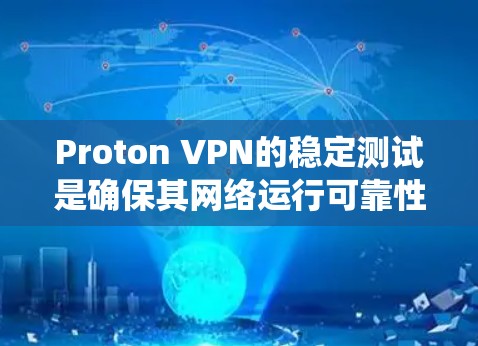 Proton VPN的稳定测试是确保其网络运行可靠性的关键步骤。以下是详细的测试流程，帮助您系统地进行稳定性检查