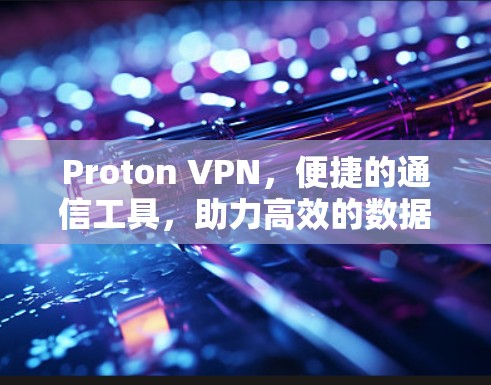 Proton VPN，便捷的通信工具，助力高效的数据传输
