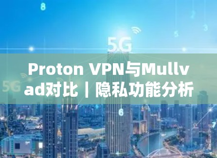 Proton VPN与Mullvad对比｜隐私功能分析