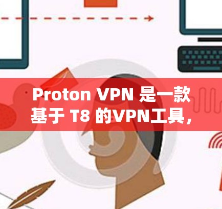 Proton VPN 是一款基于 T8 的VPN工具，以其强大的加密能力、兼容性和用户友好的界面受到广泛关注。以下是关于 Proton VPN 的真实测评