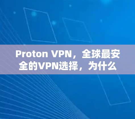Proton VPN，全球最安全的VPN选择，为什么用户一直称赞它！