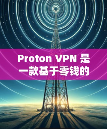 Proton VPN 是一款基于零钱的VPN服务，提供多种功能，包括设备设置、监控和管理。以下是使用 Proton VPN 的详细步骤