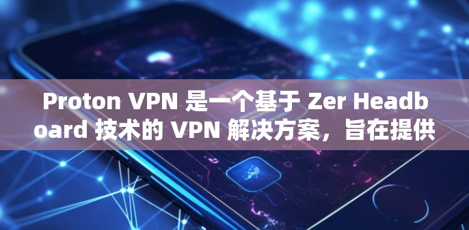 Proton VPN 是一个基于 Zer Headboard 技术的 VPN 解决方案，旨在提供安全、高效且易于使用的网络加密服务。以下是对 Proton VPN 的真实体验的总结