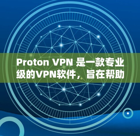 Proton VPN 是一款专业级的VPN软件，旨在帮助用户安全地访问互联网。以下是使用 Proton VPN 的详细步骤和关键点