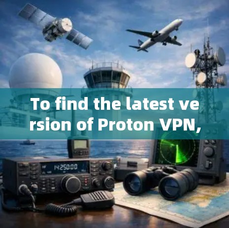 To find the latest version of Proton VPN,follow these steps:
