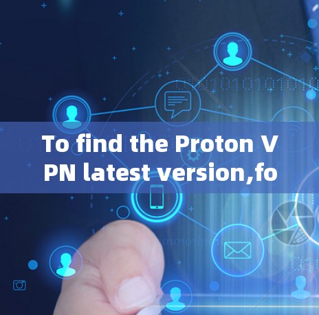 To find the Proton VPN latest version,follow these organized steps: