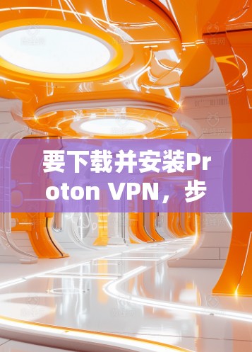 要下载并安装Proton VPN，步骤如下