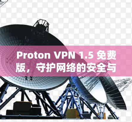 Proton VPN 1.5 免费版，守护网络的安全与便捷
