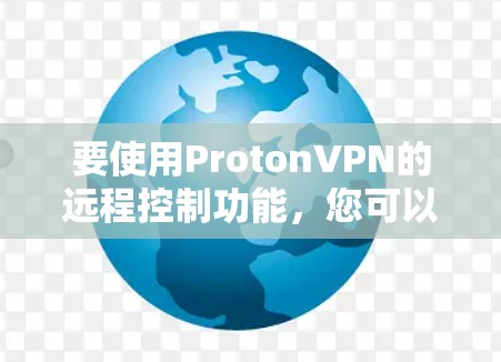 要使用ProtonVPN的远程控制功能，您可以按照以下步骤进行操作