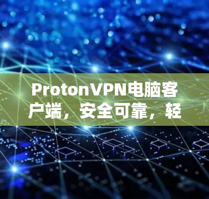 ProtonVPN电脑客户端，安全可靠，轻松连接，为远程访问提供可靠保障