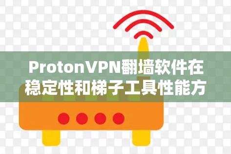 ProtonVPN翻墙软件在稳定性和梯子工具性能方面表现如何，需要从多个角度进行综合评估