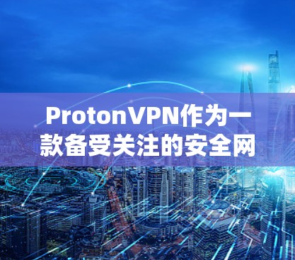 ProtonVPN作为一款备受关注的安全网络,以其全面的配置和先进的功能吸引了大量用户。以下是对ProtonVPN体验的详细总结 ProtonVPN作为一款备受关注的安全网络,以其全面的配置和先进的功能吸引了大量用户。以下是对ProtonVPN体验的详细总结