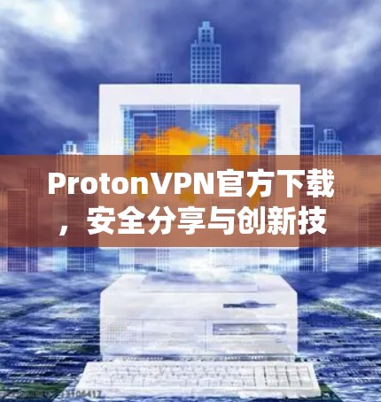 ProtonVPN官方下载，安全分享与创新技术