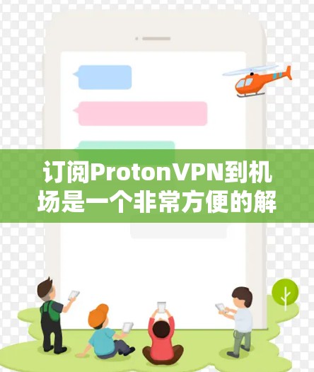 订阅ProtonVPN到机场是一个非常方便的解决方案，但需要根据自己的设备和环境来选择适合的订阅方式。以下是订阅ProtonVPN到机场的教程