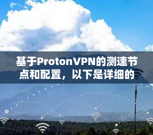 基于ProtonVPN的测速节点和配置,以下是详细的分析和建议 基于ProtonVPN的测速节点和配置,以下是详细的分析和建议