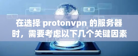 在选择 protonvpn 的服务器时，需要考虑以下几个关键因素
