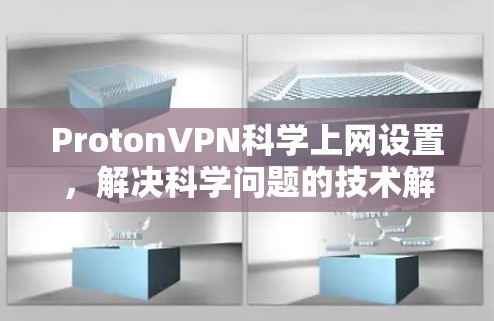 ProtonVPN科学上网设置，解决科学问题的技术解决方案
