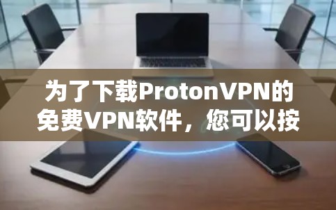 为了下载ProtonVPN的免费VPN软件，您可以按照以下步骤进行操作