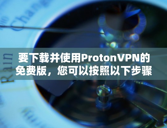 要下载并使用ProtonVPN的免费版，您可以按照以下步骤操作