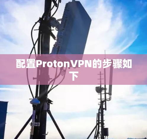 配置ProtonVPN的步骤如下