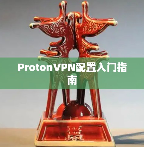 ProtonVPN配置入门指南