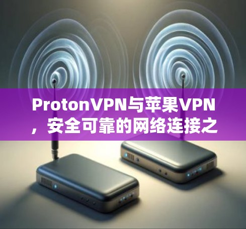 ProtonVPN与苹果VPN，安全可靠的网络连接之选
