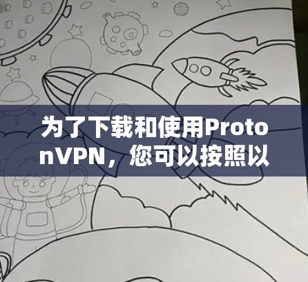 为了下载和使用ProtonVPN，您可以按照以下步骤操作