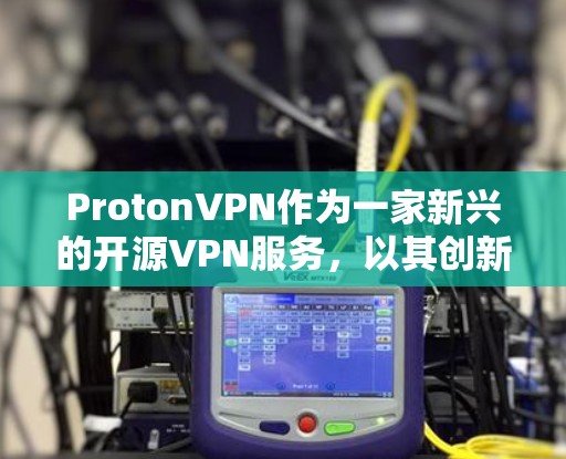 ProtonVPN作为一家新兴的开源VPN服务，以其创新的用户体验和强大的安全机制而著称。本文将全面评测ProtonVPN，探讨其在安全、多端支持和用户体验方面的优势
