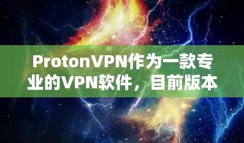 ProtonVPN作为一款专业的VPN软件，目前版本主要分为Proton 3、Proton 4和Proton 5。以下是最新版本的下载链接