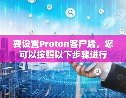 要设置Proton客户端，您可以按照以下步骤进行
