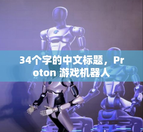 34个字的中文标题,Proton 游戏机器人 34个字的中文标题,Proton 游戏机器人