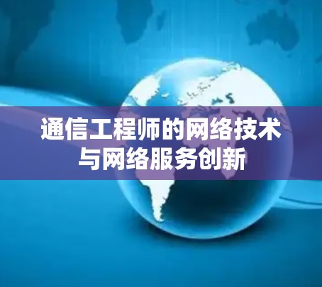 通信工程师的网络技术与网络服务创新