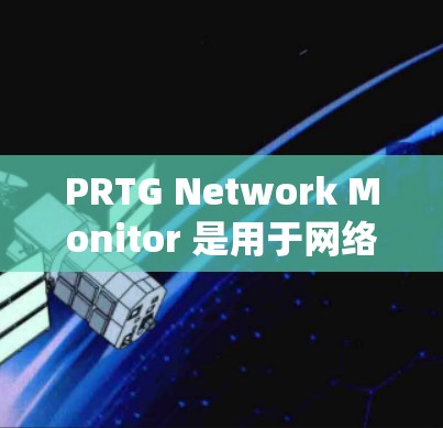 PRTG Network Monitor 是用于网络监控的工具,主要功能包括设备状态监控、流量统计、端口分析以及设备管理。以下是使用 PRTG Network Monitor 的步骤说明 PRTG Network Monitor 是用于网络监控的工具,主要功能包括设备状态监控、流量统计、端口分析以及设备管理。以下是使用 PRTG Network Monitor 的步骤说明