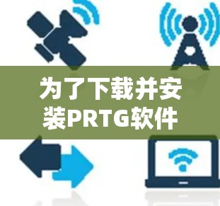 为了下载并安装PRTG软件，您可以按照以下步骤操作
