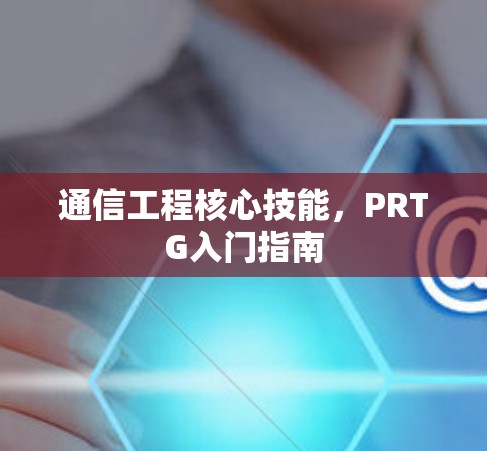 通信工程核心技能,PRTG入门指南 通信工程核心技能,PRTG入门指南