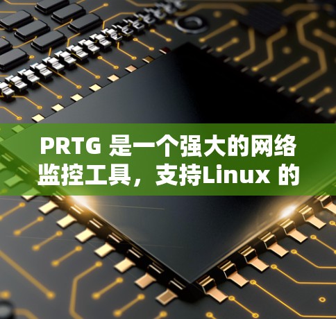 PRTG 是一个强大的网络监控工具，支持Linux 的命令行界面，广泛应用于监控网络设备和流量。以下是对 PRTG 的详细总结