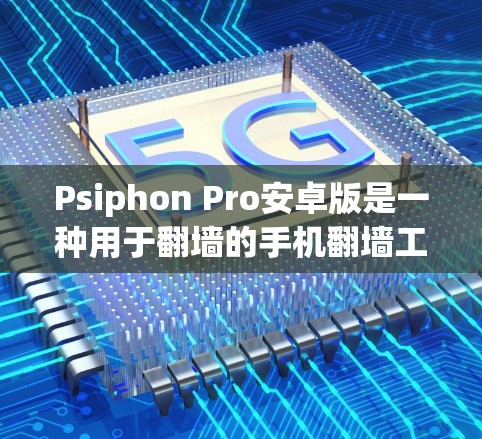 Psiphon Pro安卓版是一种用于翻墙的手机翻墙工具。以下是一些步骤供你参考 Psiphon Pro安卓版是一种用于翻墙的手机翻墙工具。以下是一些步骤供你参考