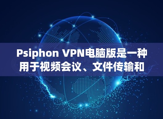 Psiphon VPN电脑版是一种用于视频会议、文件传输和数据加密的VPN软件,适合PC用户使用。以下是使用PSiphon VPN电脑版的详细步骤和注意事项 Psiphon VPN电脑版是一种用于视频会议、文件传输和数据加密的VPN软件,适合PC用户使用。以下是使用PSiphon VPN电脑版的详细步骤和注意事项