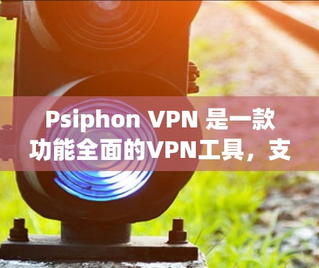 Psiphon VPN 是一款功能全面的VPN工具，支持多种高级功能，帮助用户更好地管理和享受VPN服务。以下是其功能的详细分析
