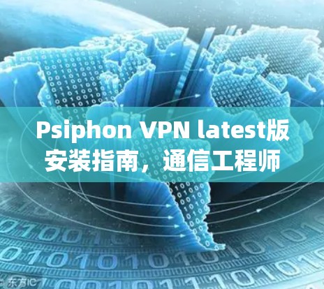 Psiphon VPN latest版安装指南，通信工程师必用之道