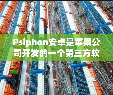 Psiphon安卓是苹果公司开发的一个第三方软件，主要用于模拟游戏体验，限于安卓设备。以下是详细的使用指南