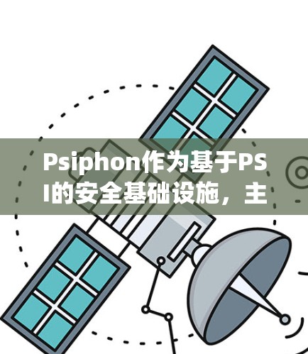 Psiphon作为基于PSI的安全基础设施，主要用于网络监控和测试，旨在确保网络设备的稳定性和可靠性。以下是对Psiphon节点测速｜线路测试的详细总结
