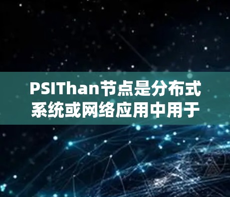 PSIThan节点是分布式系统或网络应用中用于节点管理和监控的重要工具。在PSIThan中，节点之间的连接可以通过特定的节点连接方法来实现。以下是PSIThan节点的连接方法说明