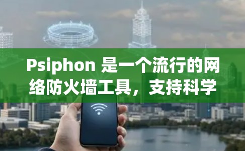 Psiphon 是一个流行的网络防火墙工具，支持科学上网配置。以下是一步步的科学上网教程，帮助你轻松管理网络