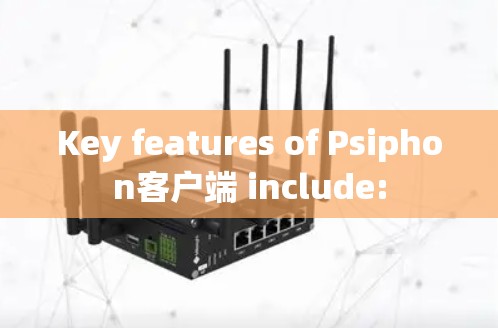 Key features of Psiphon客户端 include: