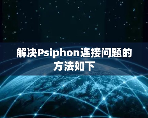解决Psiphon连接问题的方法如下