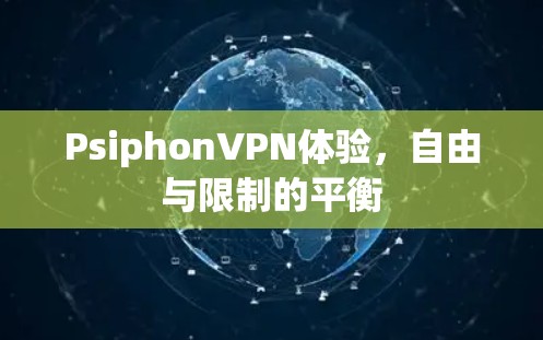 PsiphonVPN体验,自由与限制的平衡 PsiphonVPN体验,自由与限制的平衡